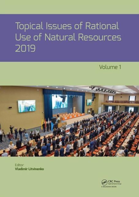 Topical Issues of Rational Use of Natural Resources 2019, Volume 1 : Proceedings of the XV International Forum-Contest of Students and Young Researchers under the auspices of UNESCO (St. Petersburg Mining University, Russia, 13-17 May 2019)