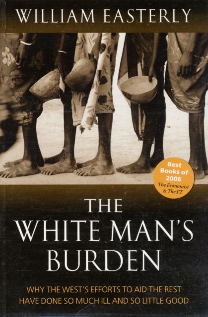 The White Man's Burden : Why the West's Efforts to Aid the Rest Have Done So Much Ill And So Little Good