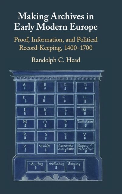 Making Archives in Early Modern Europe : Proof, Information, and Political Record-Keeping, 1400–1700
