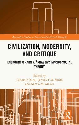 Civilization, Modernity, and Critique : Engaging Johann P. Arnason’s Macro-Social Theory