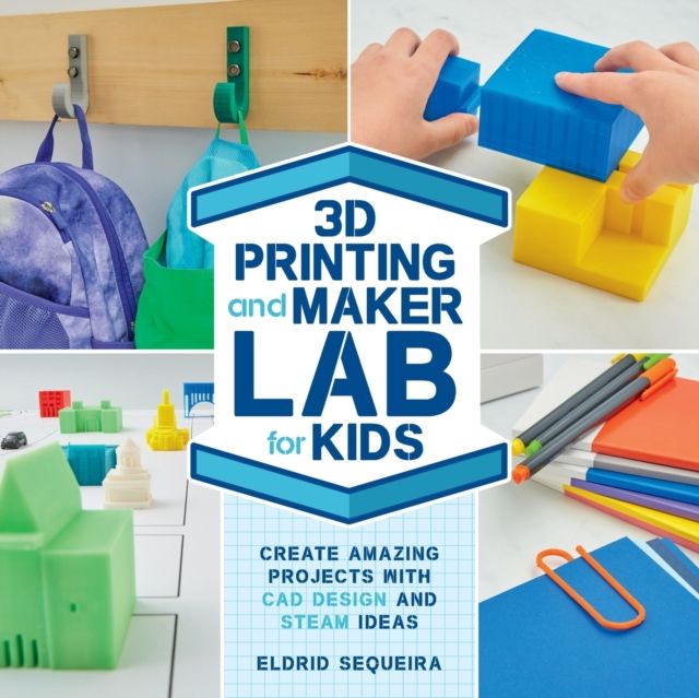 3D Printing and Maker Lab for Kids : Create Amazing Projects with CAD Design and STEAM Ideas
