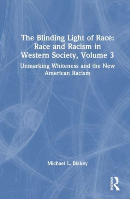 Unmarking Whiteness and the New American Racism : Race and Racism in Western Science and Society, Volume 3
