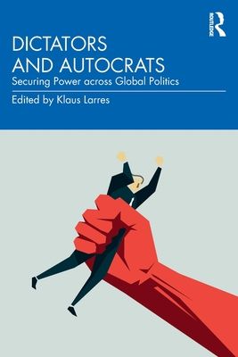 Dictators and Autocrats : Securing Power across Global Politics