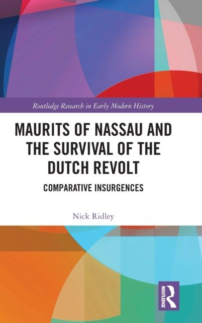Maurits of Nassau and the Survival of the Dutch Revolt : Comparative Insurgences