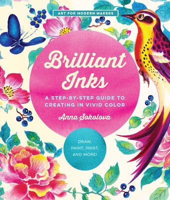 Brilliant Inks : A Step-by-Step Guide to Creating in Vivid Color - Draw, Paint, Print, and More!