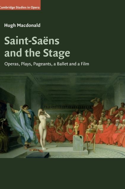 Saint-Saens and the Stage : Operas, Plays, Pageants, a Ballet and a Film