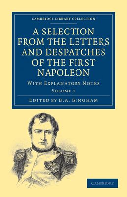 A Selection from the Letters and Despatches of the First Napoleon : With Explanatory Notes