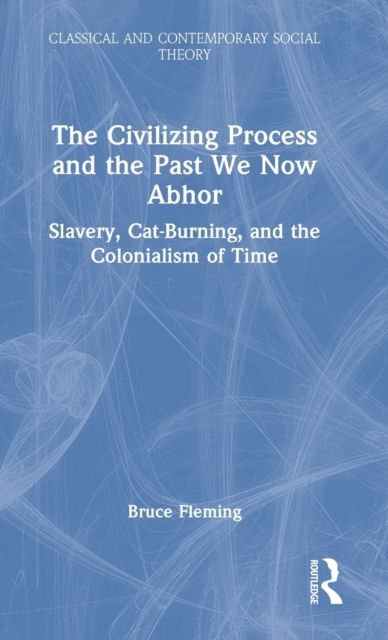 Forsidebilde av The Civilizing Process and the Past We Now Abhor : Slavery, Cat-Burning, and the Colonialism of Time