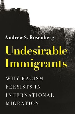 Undesirable Immigrants : Why Racism Persists in International Migration