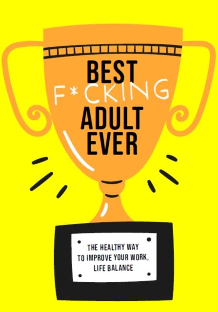 Grow the F*ck Up : The Healthy Way to Improve Your Work, Life Balance