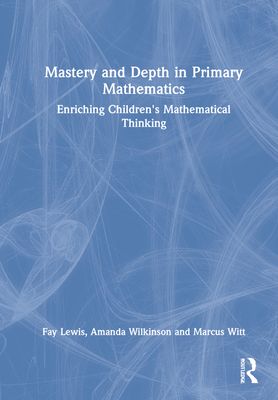 Mastery and Depth in Primary Mathematics : Enriching Children's Mathematical Thinking