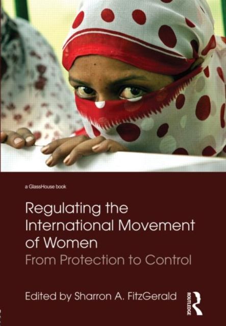 Regulating the International Movement of Women : From Protection to Control