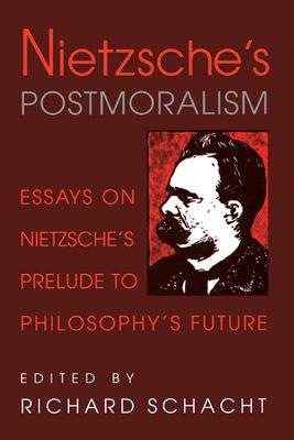 Nietzsche's Postmoralism : Essays on Nietzsche's Prelude to Philosophy's Future