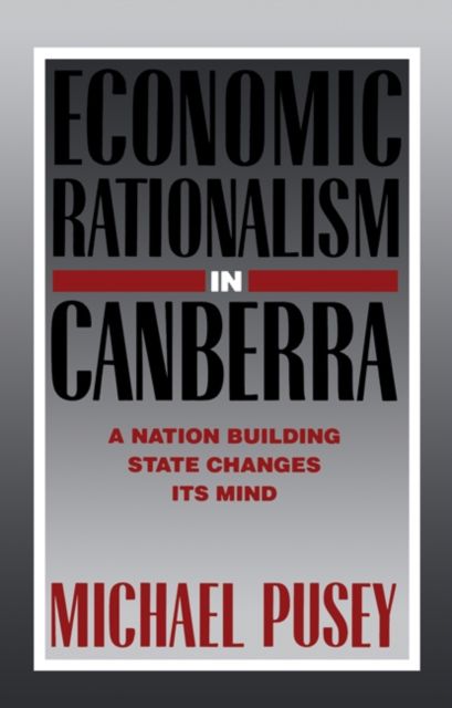 Economic Rationalism in Canberra : A Nation-Building State Changes its Mind