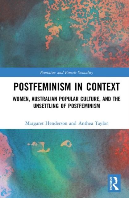 Postfeminism in Context : Women, Australian Popular Culture, and the Unsettling of Postfeminism