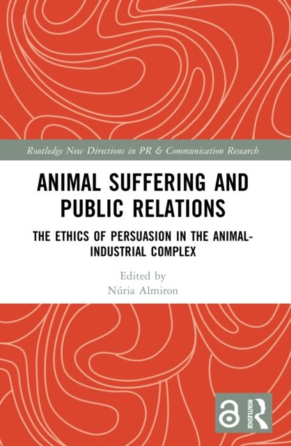 Animal Suffering and Public Relations : The Ethics of Persuasion in the Animal-Industrial Complex