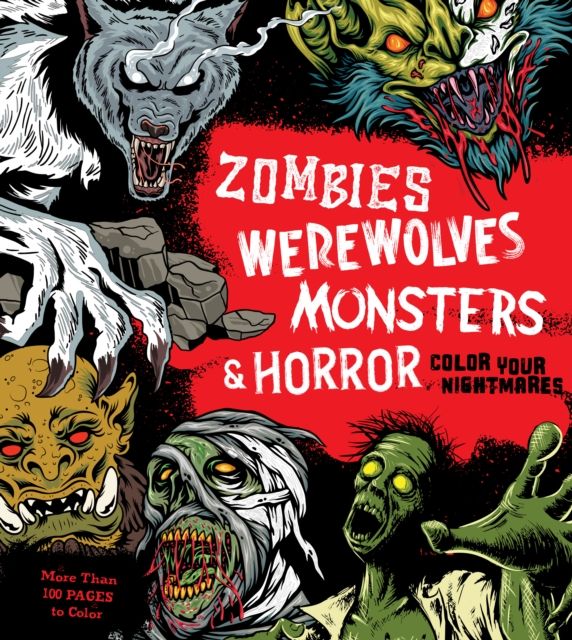 Zombies, Werewolves, Monsters & Horror : Color Your Nightmares - More Than 100 Pages to Color