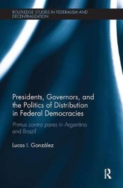 Presidents, Governors, and the Politics of Distribution in Federal Democracies : Primus Contra Pares in Argentina and Brazil
