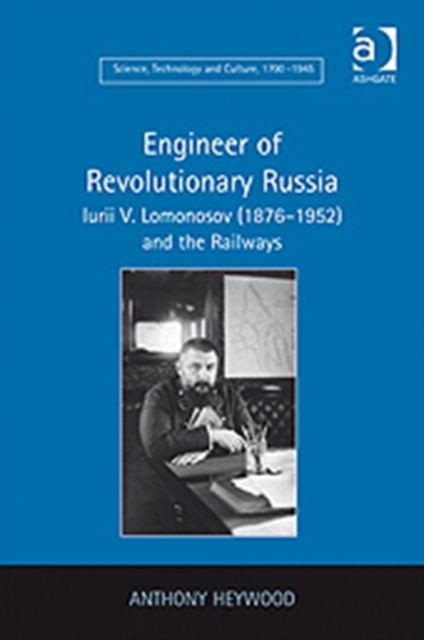 Engineer of Revolutionary Russia : Iurii V. Lomonosov (1876–1952) and the Railways