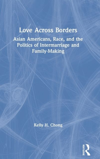 Love Across Borders : Asian Americans, Race, and the Politics of Intermarriage and Family-Making