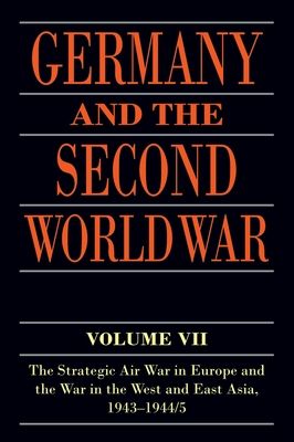 Germany and the Second World War : Volume VII: The Strategic Air War in Europe and the War in the West and East Asia, 1943-1944/5