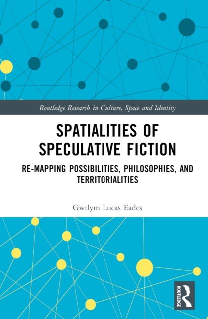 Spatialities of Speculative Fiction : Re-Mapping Possibilities, Philosophies, and Territorialities