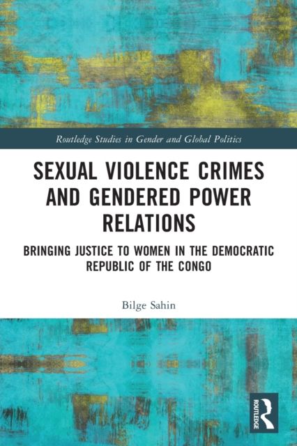 Sexual Violence Crimes and Gendered Power Relations : Bringing Justice to Women in the Democratic Republic of the Congo