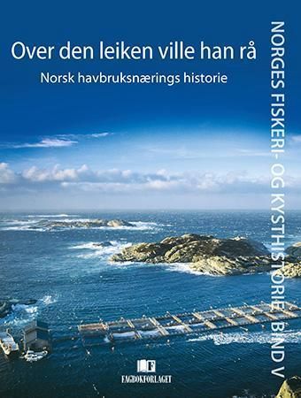 Norges fiskeri- og kysthistorie. Bind V. Over den leiken ville han rå : norsk havbruksnærings historie
