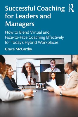 Successful Coaching for Leaders and Managers : How to Blend Virtual and Face-to-Face Coaching Effectively for Today's Hybrid Workplaces