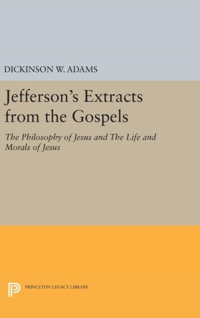 Jefferson's Extracts from the Gospels : The Philosophy of Jesus and The Life and Morals of Jesus