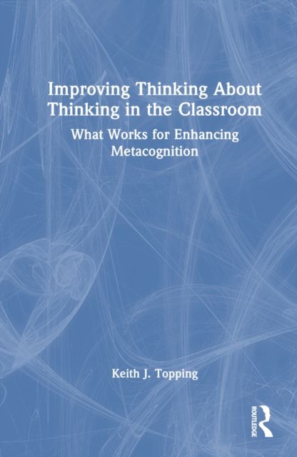 Improving Thinking About Thinking in the Classroom : What Works for Enhancing Metacognition