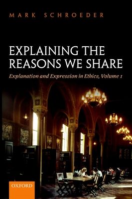 Explaining the Reasons We Share : Explanation and Expression in Ethics, Volume 1
