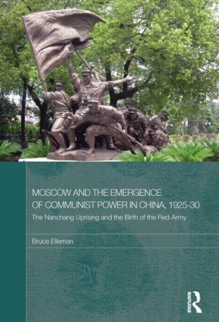 Moscow and the Emergence of Communist Power in China, 1925–30 : The Nanchang Uprising and the Birth of the Red Army