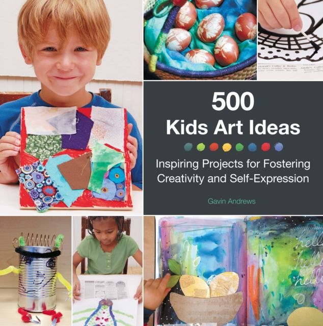 500 Kids Art Ideas : Inspiring Projects for Fostering Creativity and Self-Expression