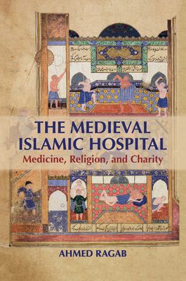 The Medieval Islamic Hospital : Medicine, Religion, and Charity