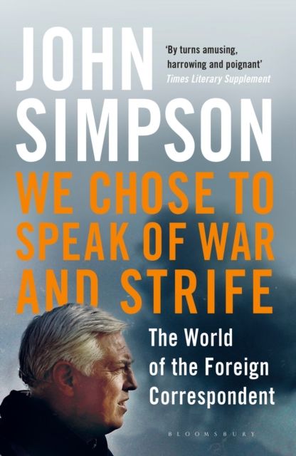 We Chose to Speak of War and Strife : The World of the Foreign Correspondent