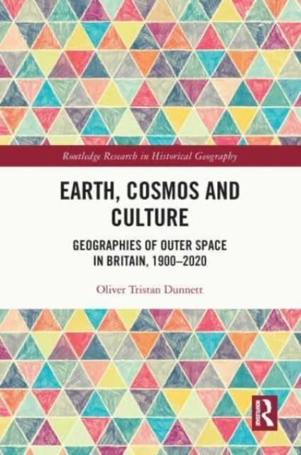 Earth, Cosmos and Culture : Geographies of Outer Space in Britain, 1900–2020