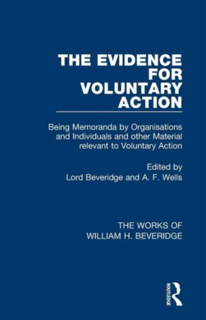 The Evidence for Voluntary Action (Works of William H. Beveridge) : Being Memoranda by Organisations and Individuals and other Material Relevant to Voluntary Action