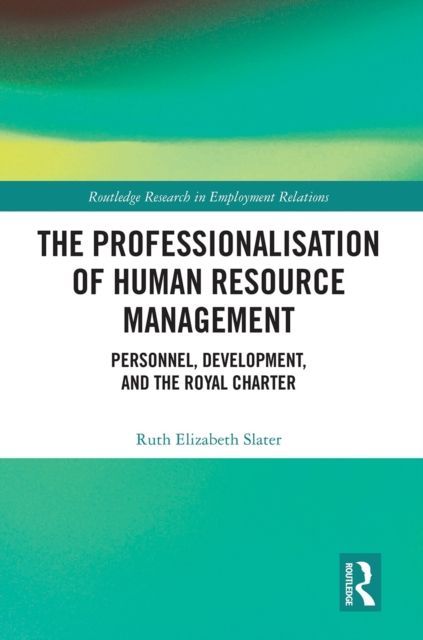 The Professionalisation of Human Resource Management : Personnel, Development, and the Royal Charter