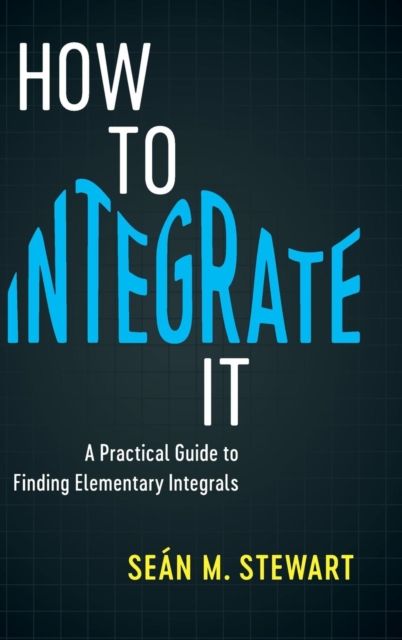 How to Integrate It : A Practical Guide to Finding Elementary Integrals