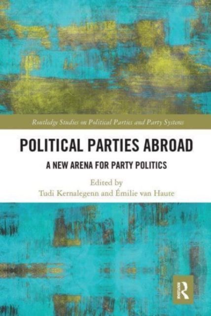 Political Parties Abroad : A New Arena for Party Politics