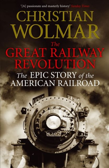 The Great Railway Revolution : The Epic Story of the American Railroad