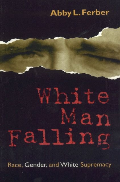 White Man Falling : Race, Gender, and White Supremacy