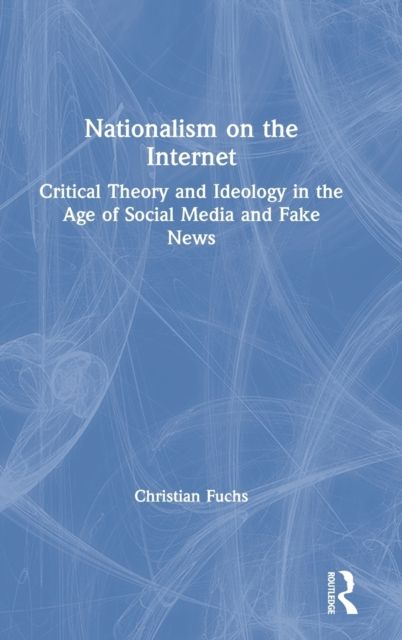 Nationalism on the Internet : Critical Theory and Ideology in the Age of Social Media and Fake News