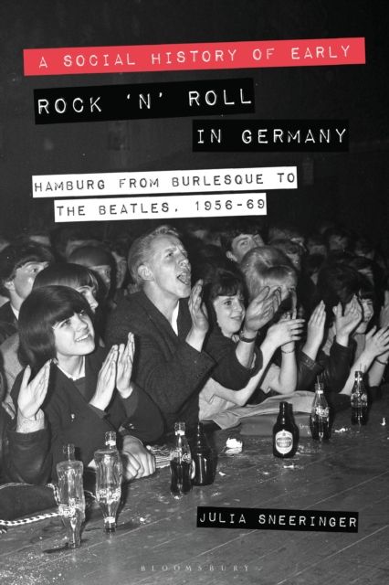 A Social History of Early Rock ‘n’ Roll in Germany : Hamburg from Burlesque to The Beatles, 1956-69