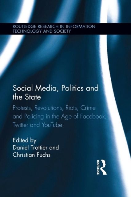 Social Media, Politics and the State : Protests, Revolutions, Riots, Crime and Policing in the Age of Facebook, Twitter and YouTube