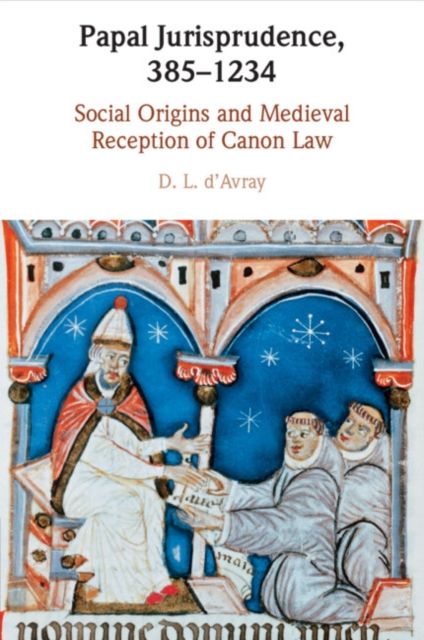Papal Jurisprudence, 385–1234 : Social Origins and Medieval Reception of Canon Law