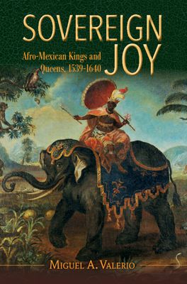 Sovereign Joy : Afro-Mexican Kings and Queens, 1539-1640