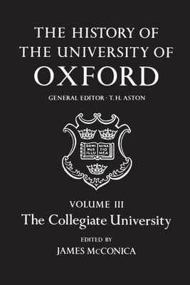 The History of the University of Oxford: Volume III: The Collegiate University