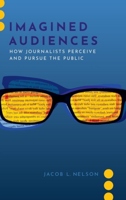 Imagined Audiences : How Journalists Perceive and Pursue the Public